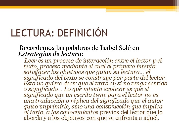 LECTURA: DEFINICIÓN Recordemos las palabras de Isabel Solé en Estrategias de lectura: Leer es