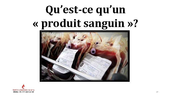 Qu’est-ce qu’un « produit sanguin » ? 17 