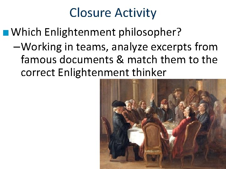 Closure Activity ■ Which Enlightenment philosopher? –Working in teams, analyze excerpts from famous documents