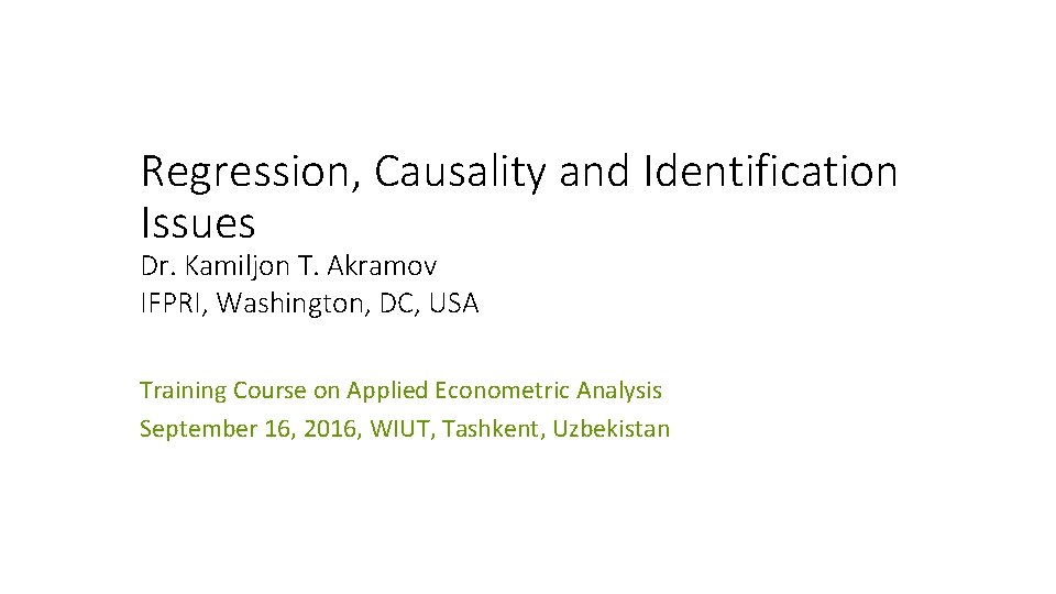 Regression, Causality and Identification Issues Dr. Kamiljon T. Akramov IFPRI, Washington, DC, USA Training
