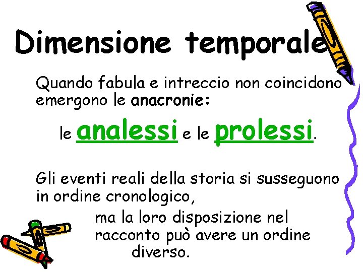 Dimensione temporale Quando fabula e intreccio non coincidono emergono le anacronie: le analessi e