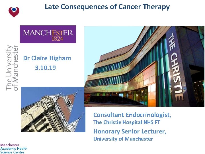  Late Consequences of Cancer Therapy Dr Claire Higham 3. 10. 19 Consultant Endocrinologist,