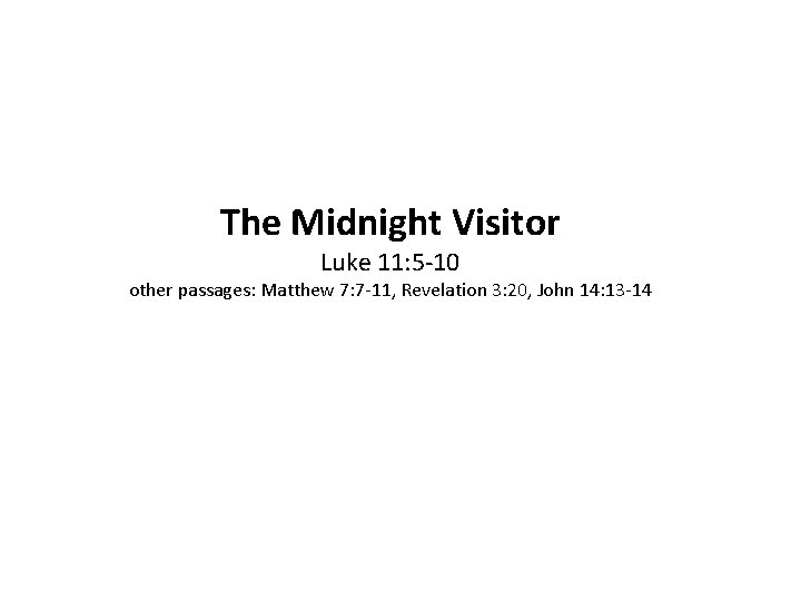 The Midnight Visitor Luke 11: 5 -10 other passages: Matthew 7: 7 -11, Revelation