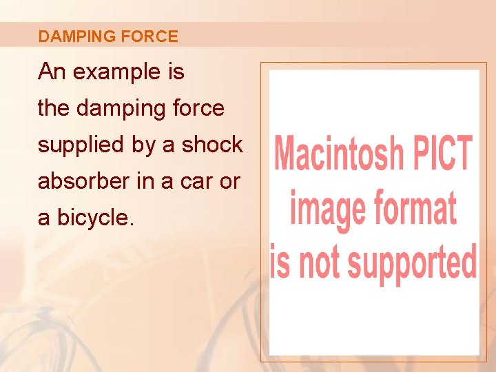 DAMPING FORCE An example is the damping force supplied by a shock absorber in