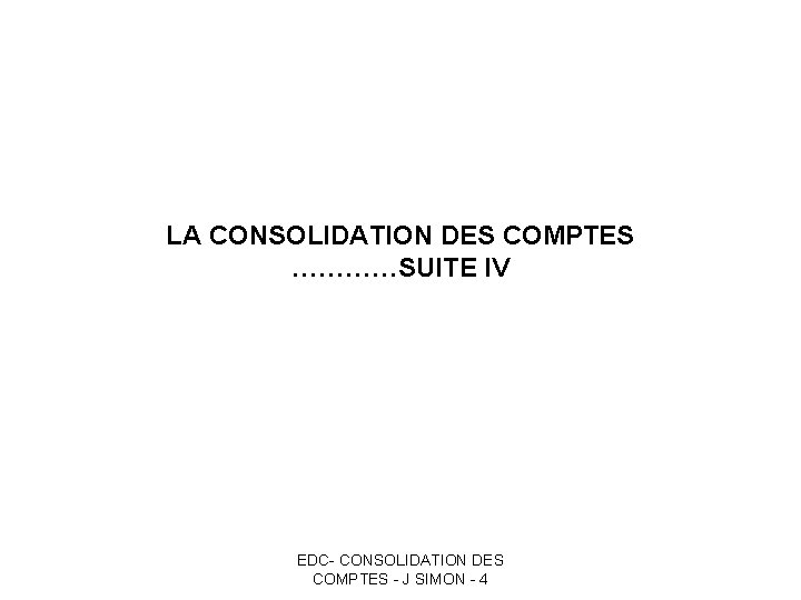 LA CONSOLIDATION DES COMPTES …………SUITE IV EDC- CONSOLIDATION DES COMPTES - J SIMON -