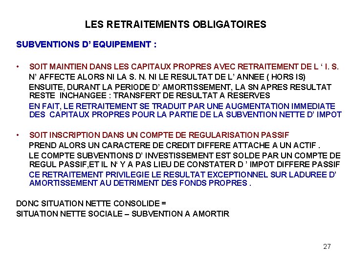 LES RETRAITEMENTS OBLIGATOIRES SUBVENTIONS D’ EQUIPEMENT : • SOIT MAINTIEN DANS LES CAPITAUX PROPRES