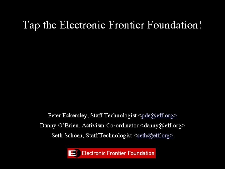 Tap the Electronic Frontier Foundation! Peter Eckersley, Staff Technologist <pde@eff. org> Danny O’Brien, Activism
