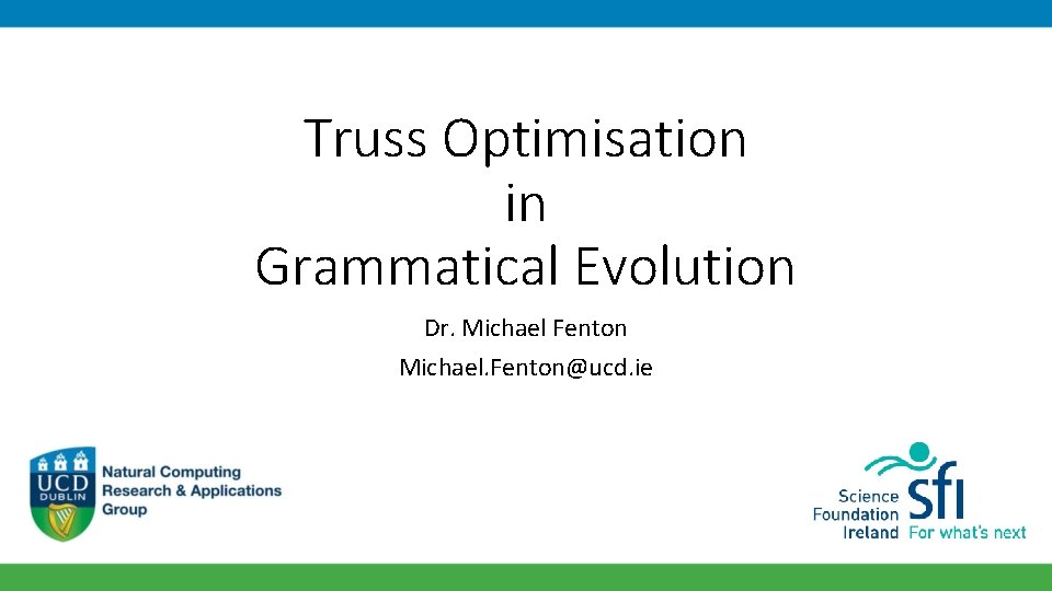 Truss Optimisation in Grammatical Evolution Dr. Michael Fenton Michael. Fenton@ucd. ie 