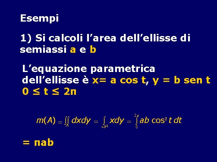 Esempi 1) Si calcoli l’area dell’ellisse di semiassi a e b L’equazione parametrica dell’ellisse