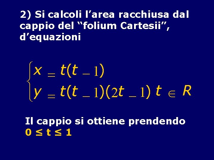 2) Si calcoli l’area racchiusa dal cappio del “folium Cartesii”, d’equazioni ìx = t(t