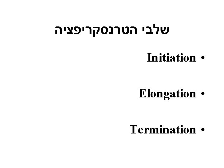  שלבי הטרנסקריפציה Initiation • Elongation • Termination • 