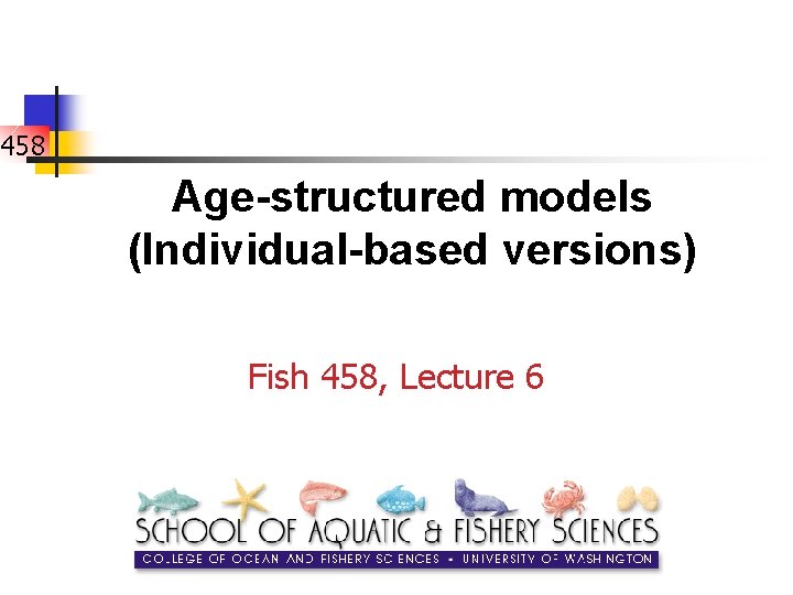 458 Age-structured models (Individual-based versions) Fish 458, Lecture 6 