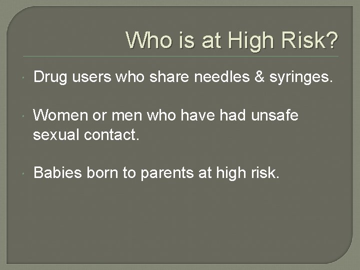 Who is at High Risk? Drug users who share needles & syringes. Women or