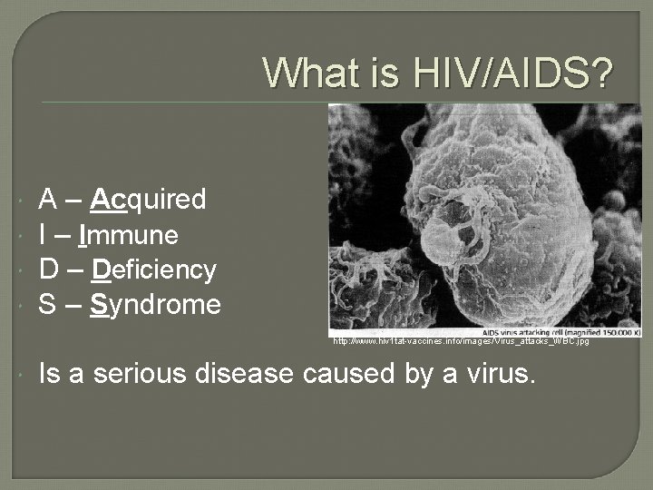 What is HIV/AIDS? A – Acquired I – Immune D – Deficiency S –