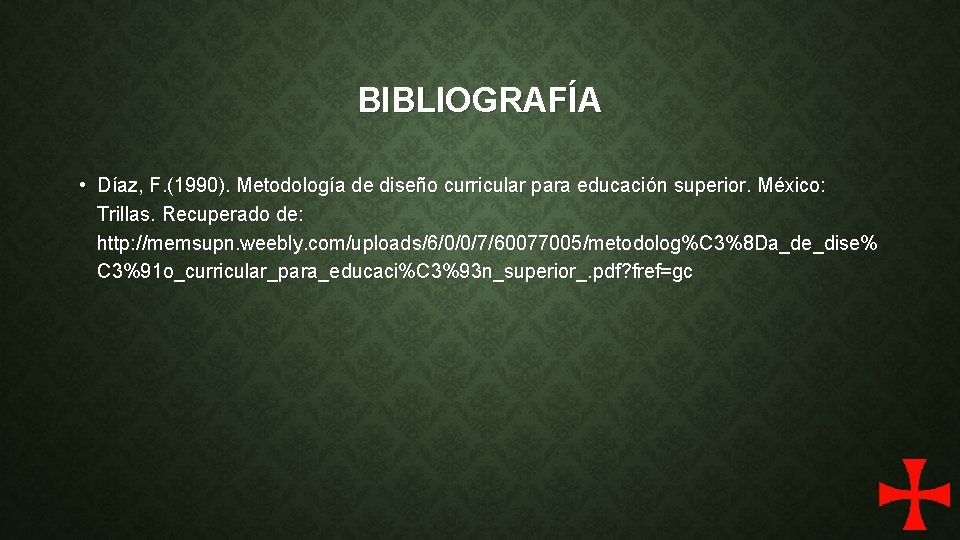 BIBLIOGRAFÍA • Díaz, F. (1990). Metodología de diseño curricular para educación superior. México: Trillas.