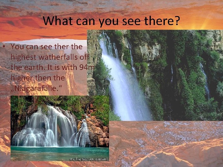 What can you see there? • You can see ther the highest watherfalls off