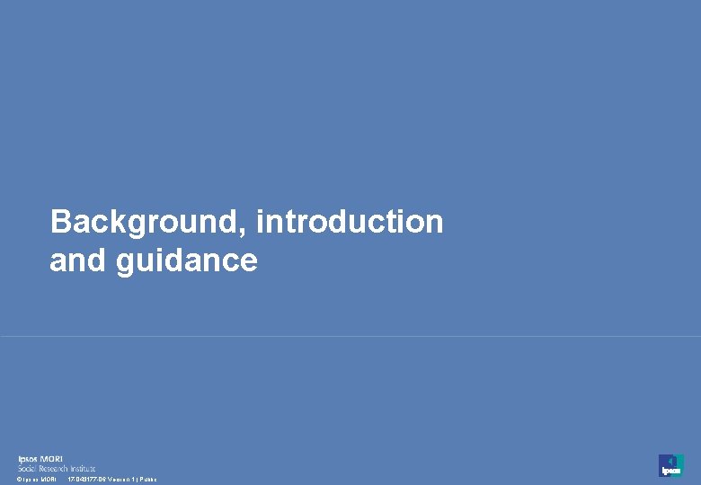 Background, introduction and guidance 3 © Ipsos MORI 17 -043177 -06 Version 1 |
