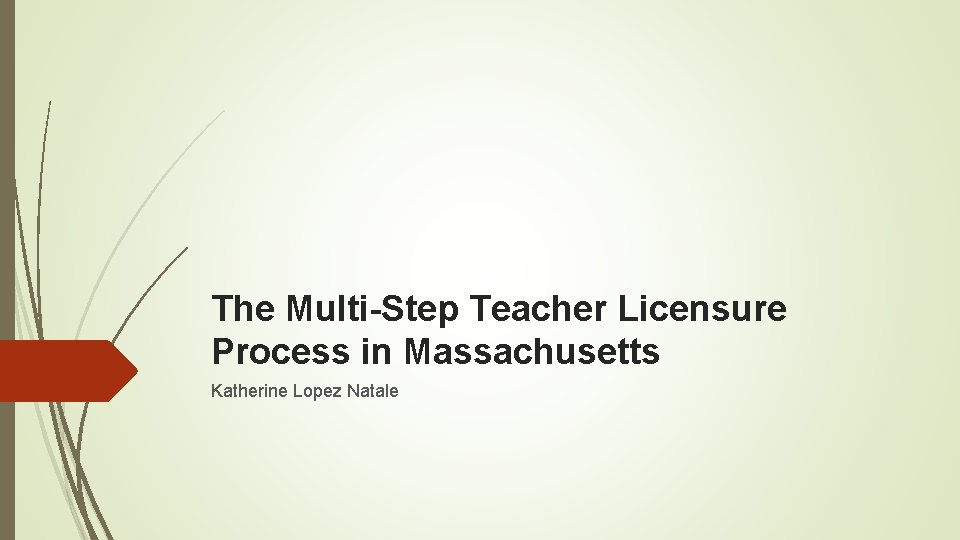 The Multi-Step Teacher Licensure Process in Massachusetts Katherine Lopez Natale 