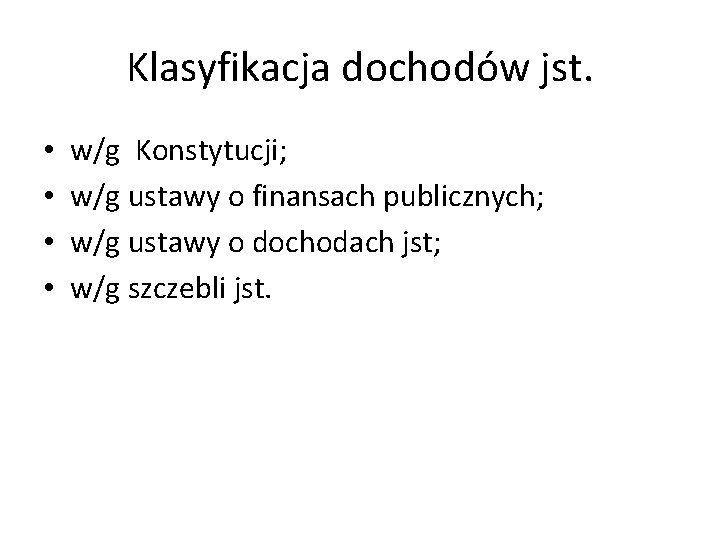 Klasyfikacja dochodów jst. • • w/g Konstytucji; w/g ustawy o finansach publicznych; w/g ustawy