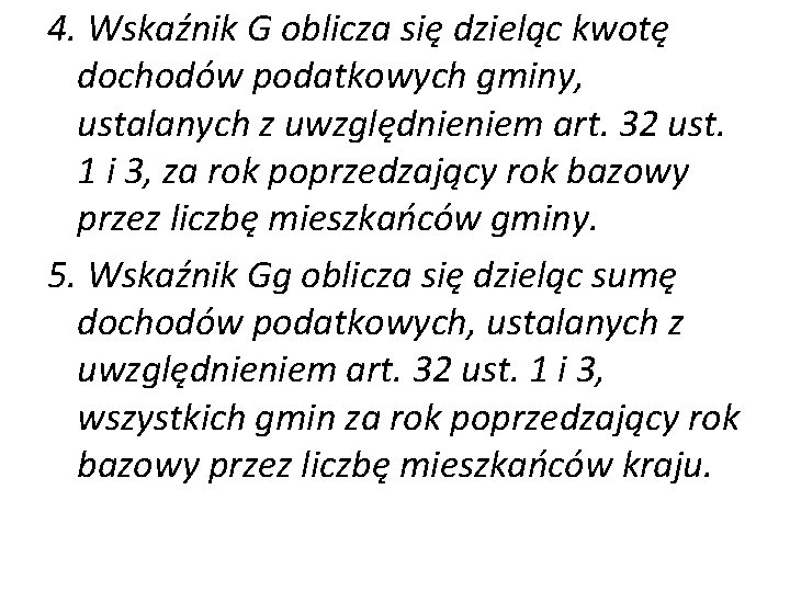 4. Wskaźnik G oblicza się dzieląc kwotę dochodów podatkowych gminy, ustalanych z uwzględnieniem art.