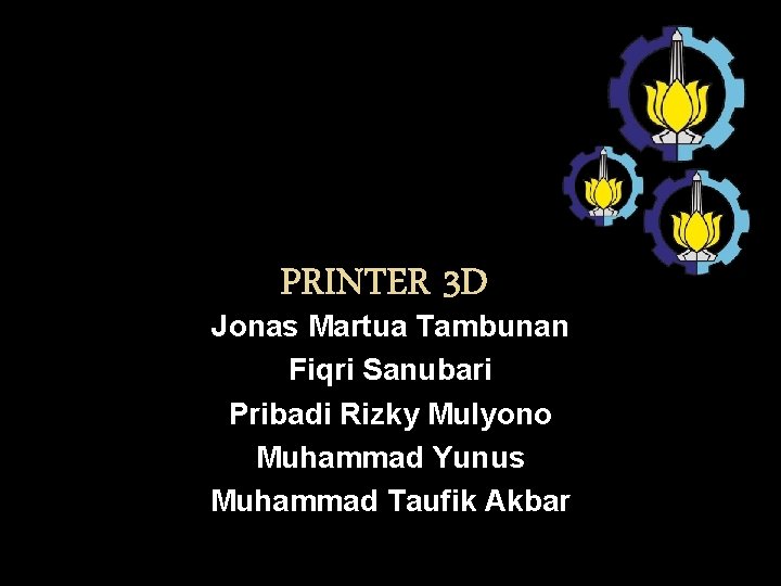 PRINTER 3 D Jonas Martua Tambunan Fiqri Sanubari Pribadi Rizky Mulyono Muhammad Yunus Muhammad