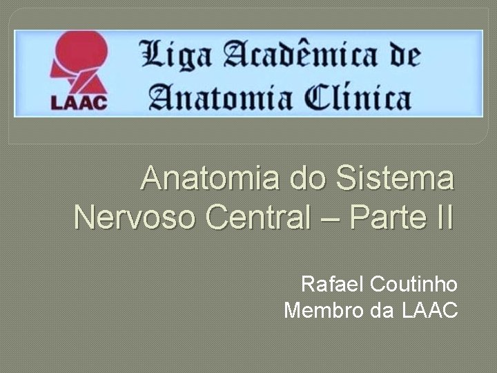 Anatomia do Sistema Nervoso Central – Parte II Rafael Coutinho Membro da LAAC 