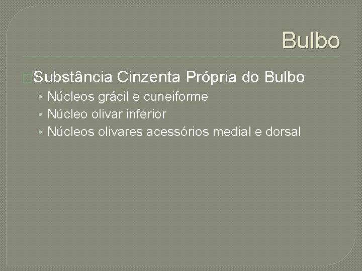 Bulbo �Substância Cinzenta Própria do Bulbo • Núcleos grácil e cuneiforme • Núcleo olivar