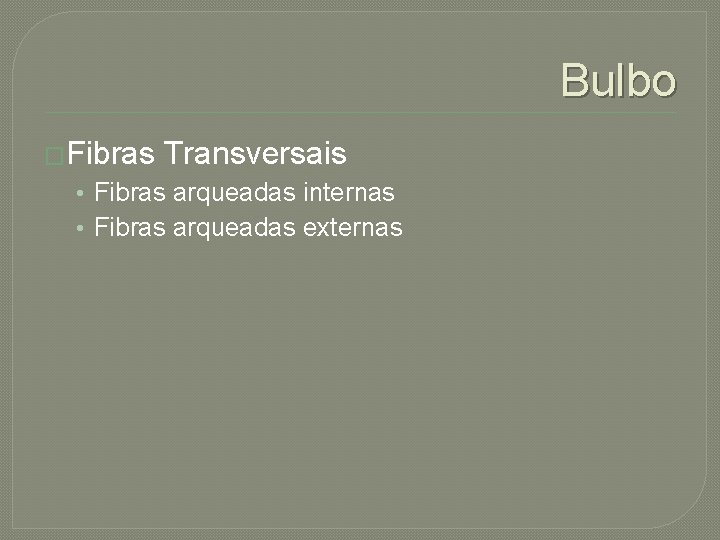 Bulbo �Fibras Transversais • Fibras arqueadas internas • Fibras arqueadas externas 