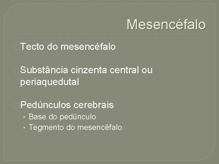 Mesencéfalo �Tecto do mesencéfalo �Substância cinzenta central ou periaquedutal �Pedúnculos cerebrais • Base do