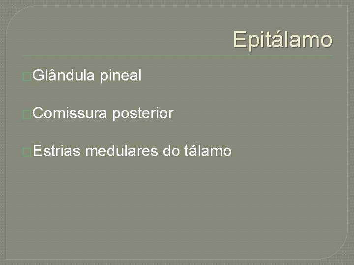 Epitálamo �Glândula pineal �Comissura �Estrias posterior medulares do tálamo 