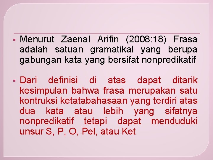 § Menurut Zaenal Arifin (2008: 18) Frasa adalah satuan gramatikal yang berupa gabungan kata