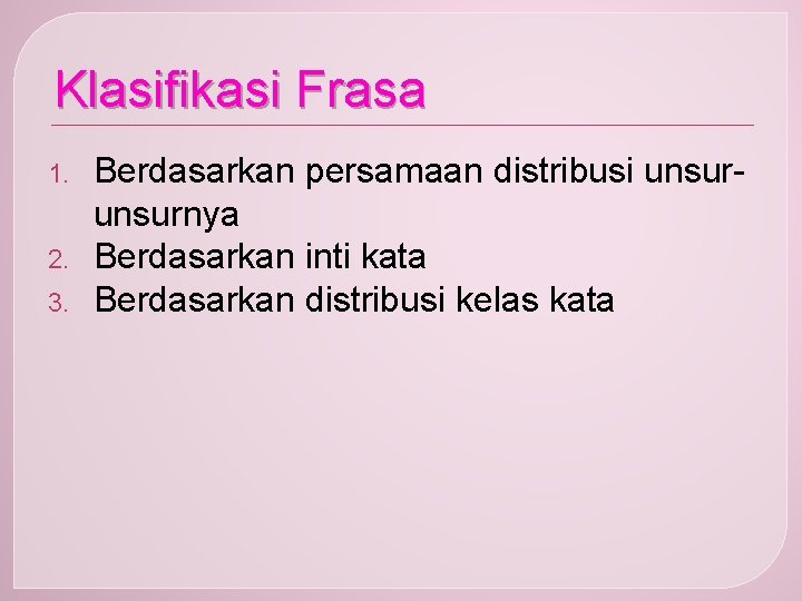 Klasifikasi Frasa 1. 2. 3. Berdasarkan persamaan distribusi unsurnya Berdasarkan inti kata Berdasarkan distribusi