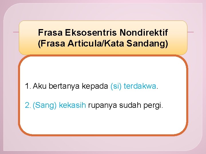 Frasa Eksosentris Nondirektif (Frasa Articula/Kata Sandang) 1. Aku bertanya kepada (si) terdakwa. 2. (Sang)