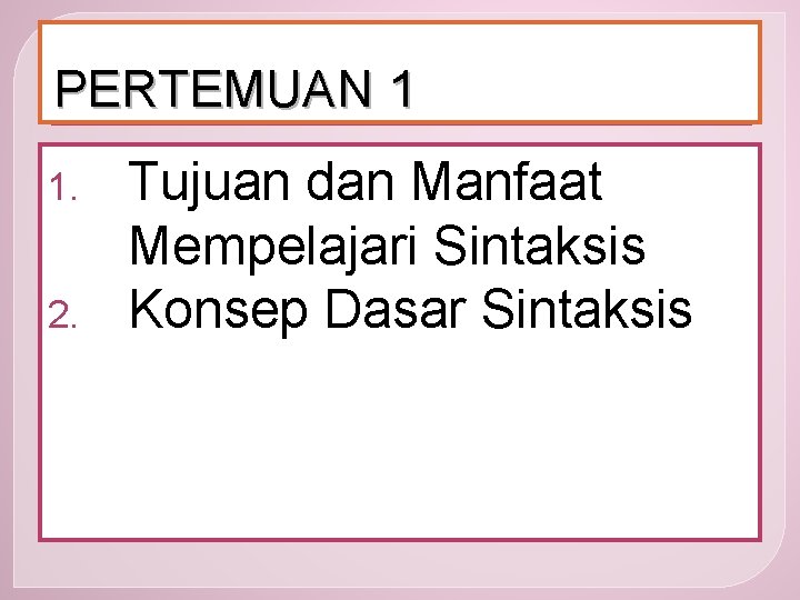 PERTEMUAN 1 1. 2. Tujuan dan Manfaat Mempelajari Sintaksis Konsep Dasar Sintaksis 