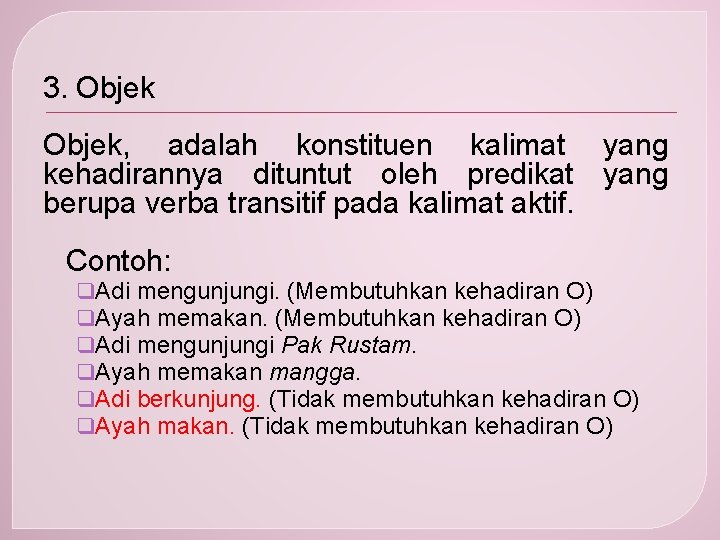 3. Objek, adalah konstituen kalimat yang kehadirannya dituntut oleh predikat yang berupa verba transitif