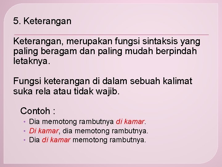 5. Keterangan, merupakan fungsi sintaksis yang paling beragam dan paling mudah berpindah letaknya. Fungsi