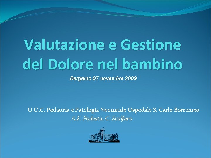 Valutazione e Gestione del Dolore nel bambino Bergamo 07 novembre 2009 U. O. C.