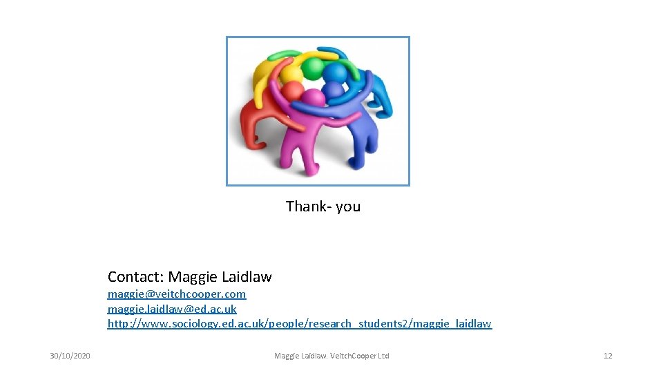 Thank- you Contact: Maggie Laidlaw maggie@veitchcooper. com maggie. laidlaw@ed. ac. uk http: //www. sociology.