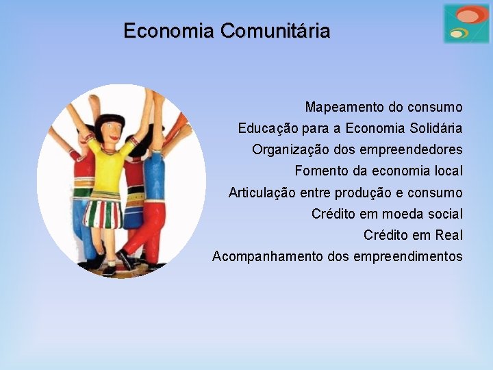 Economia Comunitária Mapeamento do consumo Educação para a Economia Solidária Organização dos empreendedores Fomento