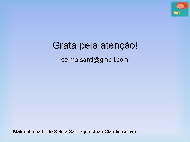 Grata pela atenção! selma. santi@gmail. com Material a partir de Selma Santiago e João