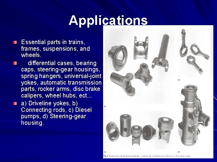 Applications Essential parts in trains, frames, suspensions, and wheels. differential cases, bearing caps, steering-gear