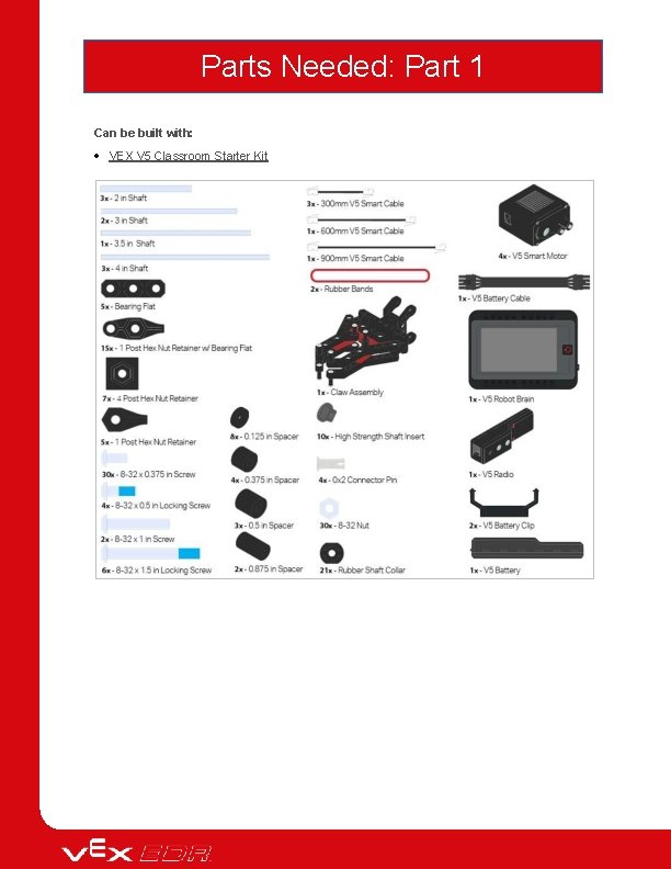 Parts Needed: Part 1 Can be built with: VEX V 5 Classroom Starter Kit