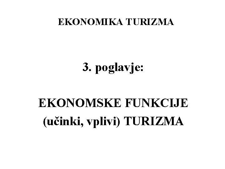 EKONOMIKA TURIZMA 3. poglavje: EKONOMSKE FUNKCIJE (učinki, vplivi) TURIZMA 