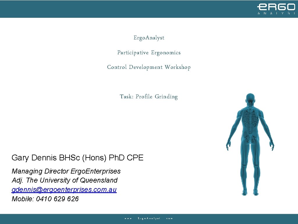 Ergo. Analyst Participative Ergonomics Control Development Workshop Task: Profile Grinding Gary Dennis BHSc (Hons) Ergo. Analyst Participative Ergonomics Control Development Workshop Task: Profile Grinding Gary Dennis BHSc (Hons)