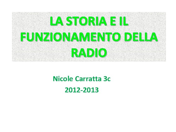 LA STORIA E IL FUNZIONAMENTO DELLA RADIO Nicole Carratta 3 c 2012 -2013 