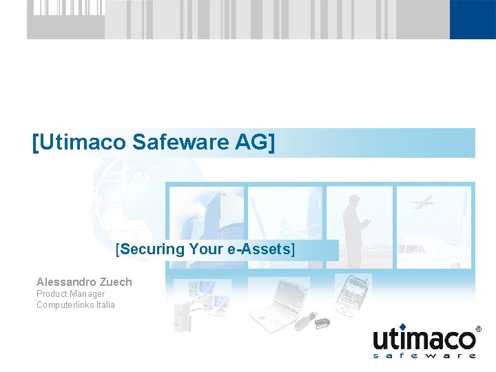 [Utimaco Safeware AG] [Securing Your e-Assets] Alessandro Zuech Product Manager Computerlinks Italia 