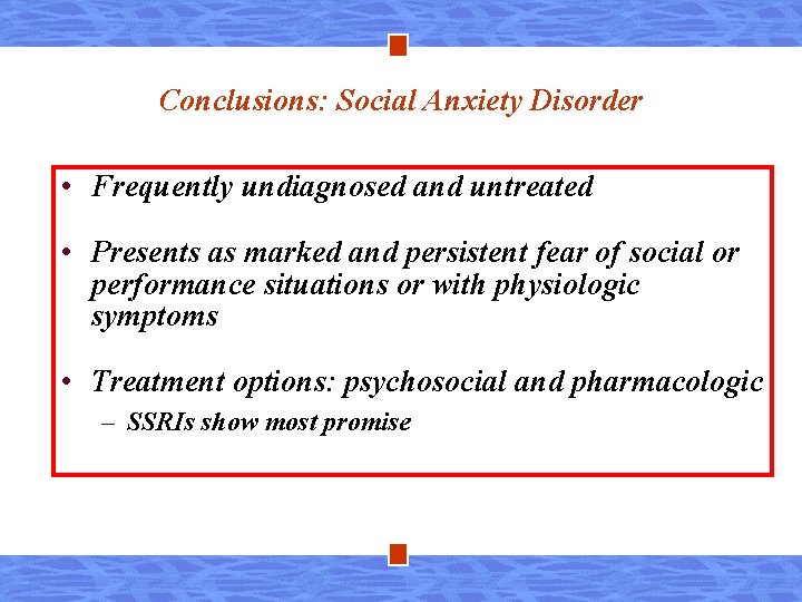 Conclusions: Social Anxiety Disorder • Frequently undiagnosed and untreated • Presents as marked and