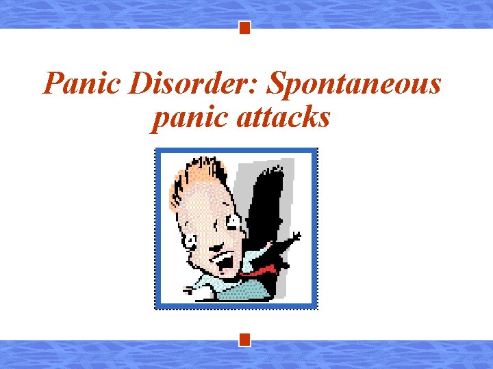 Panic Disorder: Spontaneous panic attacks 