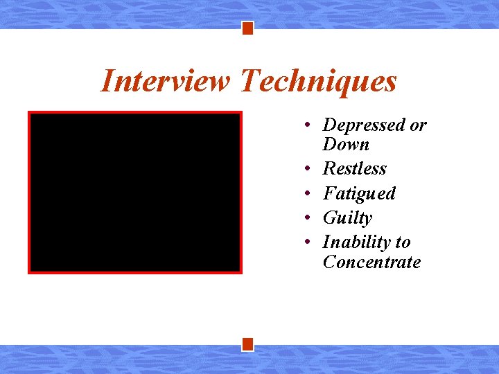 Interview Techniques • Depressed or Down • Restless • Fatigued • Guilty • Inability