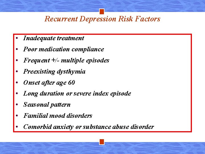 Recurrent Depression Risk Factors • Inadequate treatment • Poor medication compliance • Frequent +/-